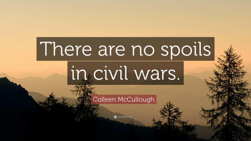 Colleen McCullough Quote: “There are no spoils in civil wars.”