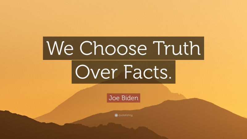 Joe Biden Quote: “We Choose Truth Over Facts.”