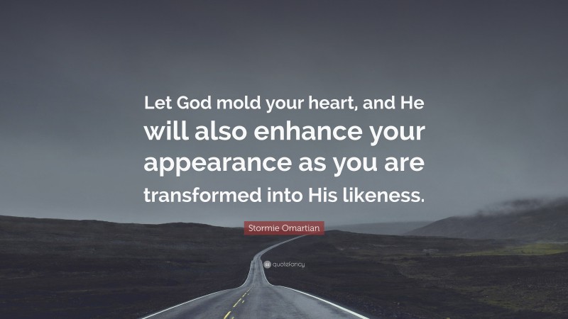 Stormie Omartian Quote: “Let God mold your heart, and He will also enhance your appearance as you are transformed into His likeness.”