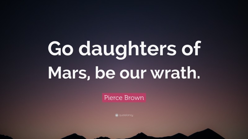 Pierce Brown Quote: “Go daughters of Mars, be our wrath.”
