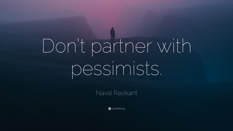 Naval Ravikant Quote: “Don’t partner with pessimists.”