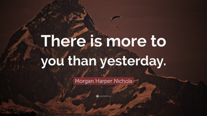 Morgan Harper Nichols Quote: “There is more to you than yesterday.”