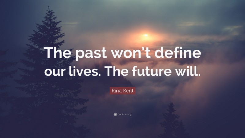 Rina Kent Quote: “The past won’t define our lives. The future will.”