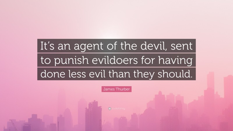 James Thurber Quote: “It’s an agent of the devil, sent to punish evildoers for having done less evil than they should.”