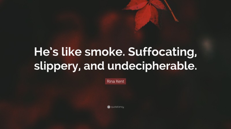 Rina Kent Quote: “He’s like smoke. Suffocating, slippery, and undecipherable.”