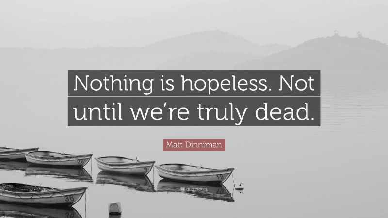Matt Dinniman Quote: “Nothing is hopeless. Not until we’re truly dead.”