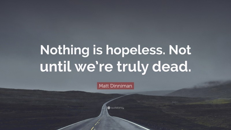 Matt Dinniman Quote: “Nothing is hopeless. Not until we’re truly dead.”
