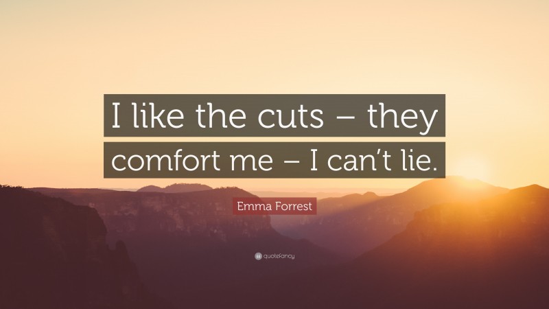Emma Forrest Quote: “I like the cuts – they comfort me – I can’t lie.”