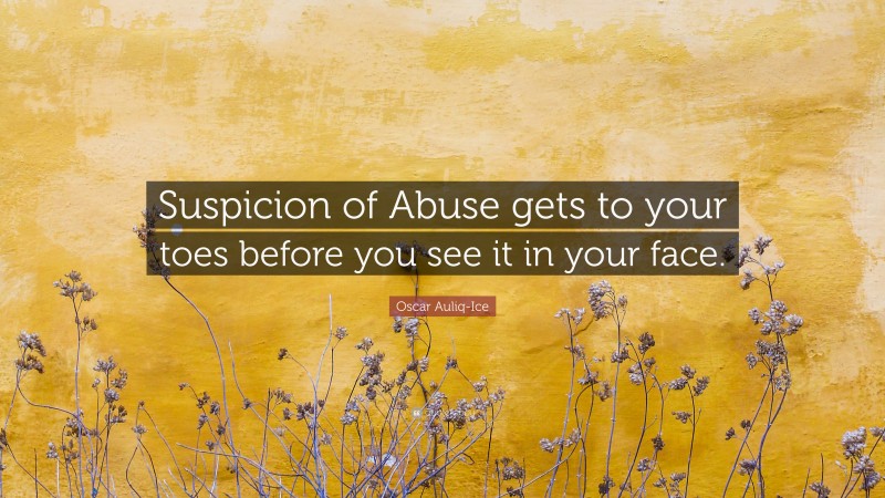 Oscar Auliq-Ice Quote: “Suspicion of Abuse gets to your toes before you see it in your face.”