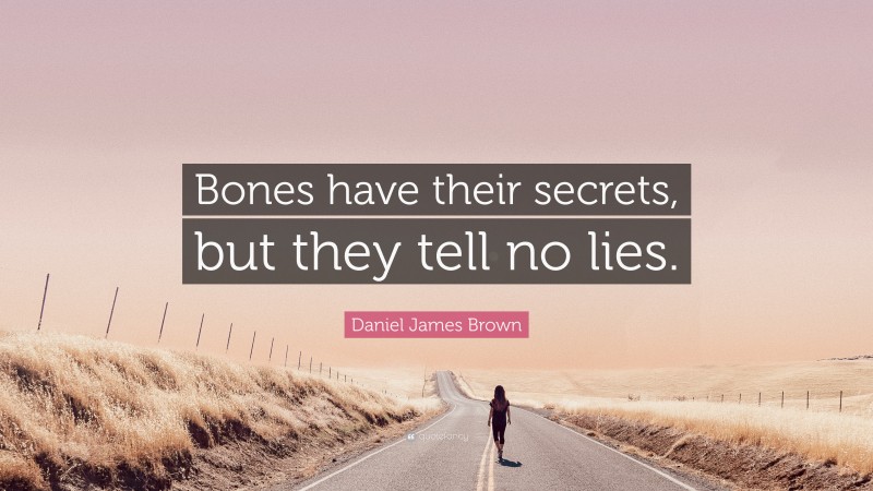 Daniel James Brown Quote: “Bones have their secrets, but they tell no lies.”