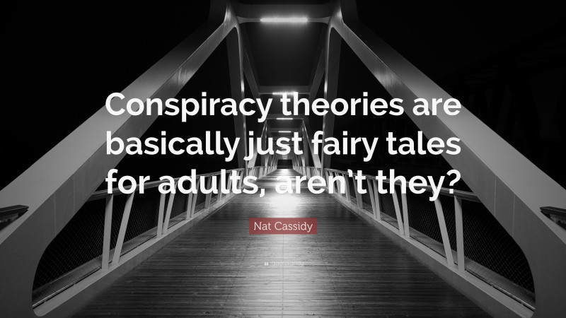Nat Cassidy Quote: “Conspiracy theories are basically just fairy tales for adults, aren’t they?”