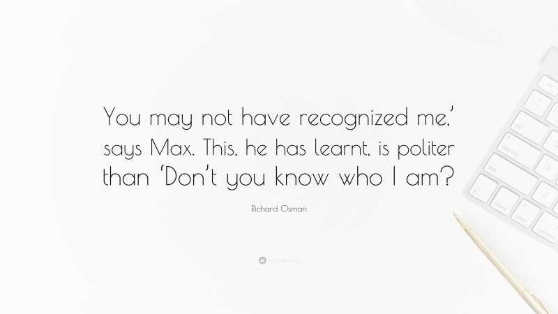 Richard Osman Quote: “You may not have recognized me,’ says Max. This, he has learnt, is politer than ‘Don’t you know who I am?”