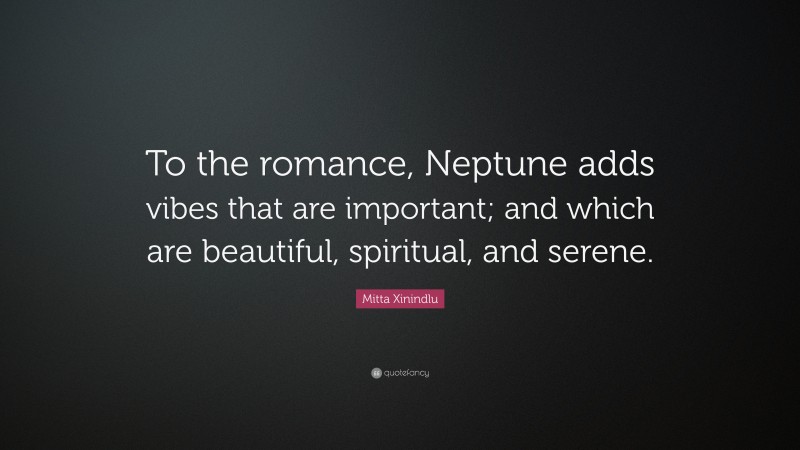 Mitta Xinindlu Quote: “To the romance, Neptune adds vibes that are important; and which are beautiful, spiritual, and serene.”