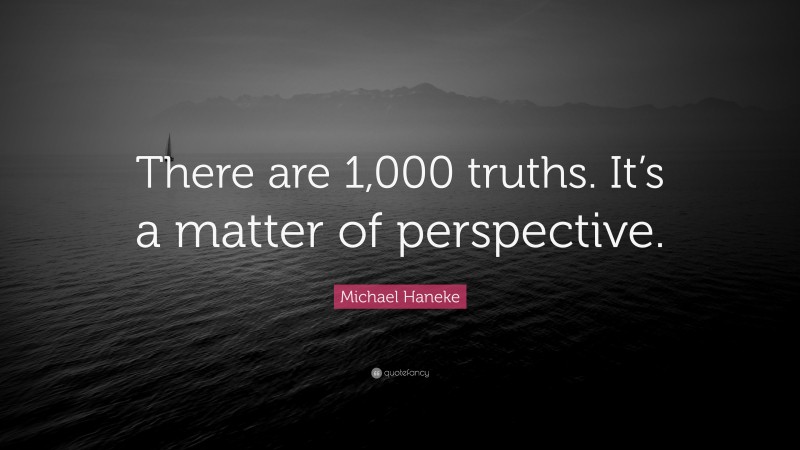 Michael Haneke Quote: “There are 1,000 truths. It’s a matter of perspective.”