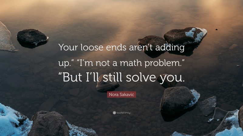 Nora Sakavic Quote: “Your loose ends aren’t adding up.” “I’m not a math problem.” “But I’ll still solve you.”