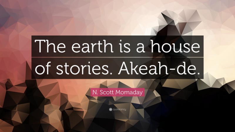 N. Scott Momaday Quote: “The earth is a house of stories. Akeah-de.”