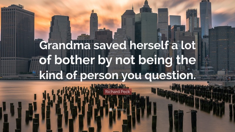 Richard Peck Quote: “Grandma saved herself a lot of bother by not being the kind of person you question.”
