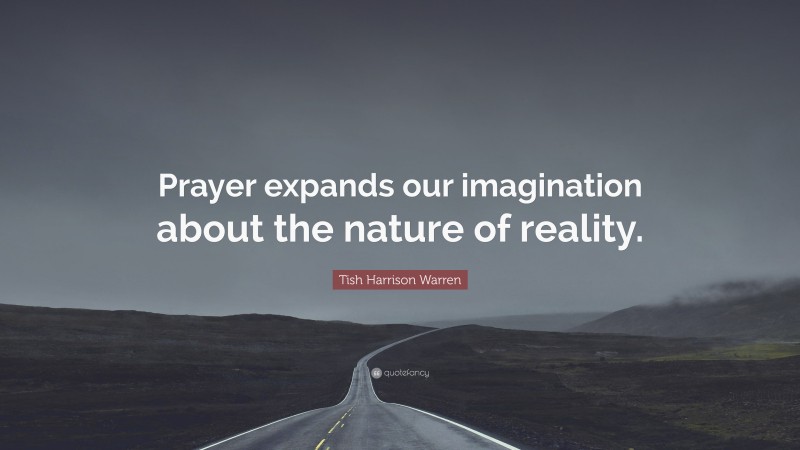 Tish Harrison Warren Quote: “Prayer expands our imagination about the nature of reality.”