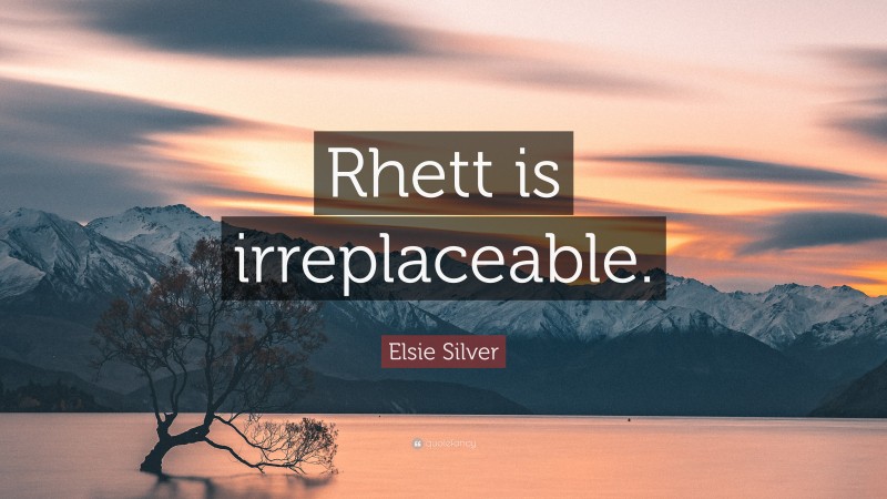 Elsie Silver Quote: “Rhett is irreplaceable.”