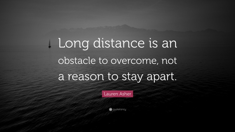 Lauren Asher Quote: “Long distance is an obstacle to overcome, not a reason to stay apart.”
