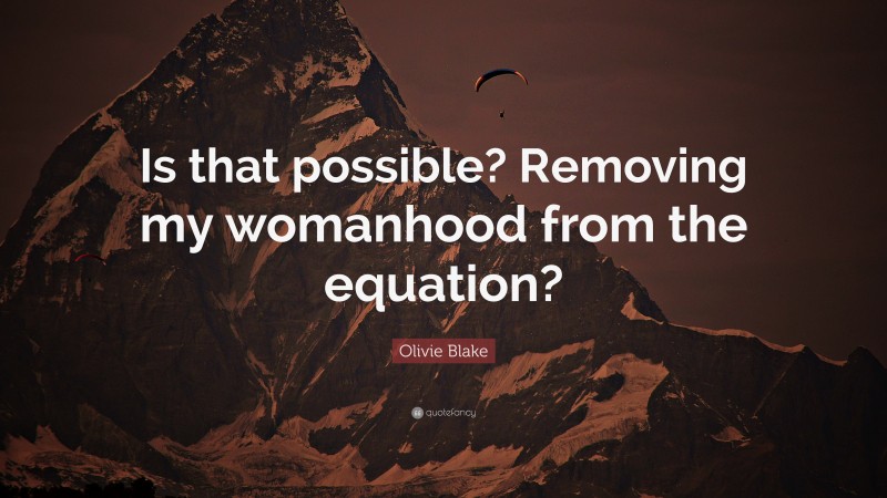 Olivie Blake Quote: “Is that possible? Removing my womanhood from the equation?”