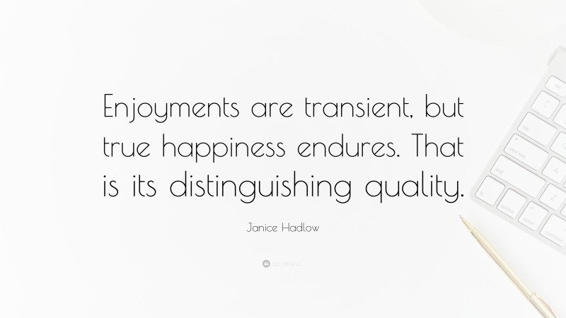 Janice Hadlow Quote: “Enjoyments are transient, but true happiness endures. That is its distinguishing quality.”