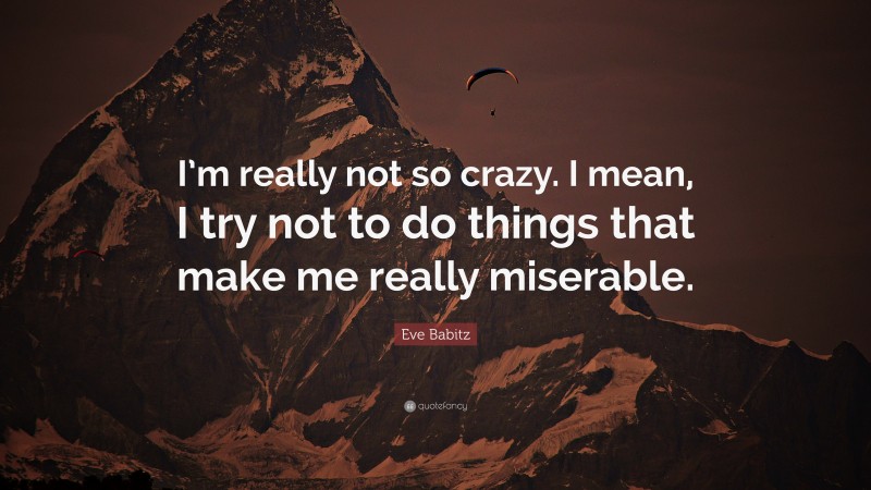 Eve Babitz Quote: “I’m really not so crazy. I mean, I try not to do things that make me really miserable.”