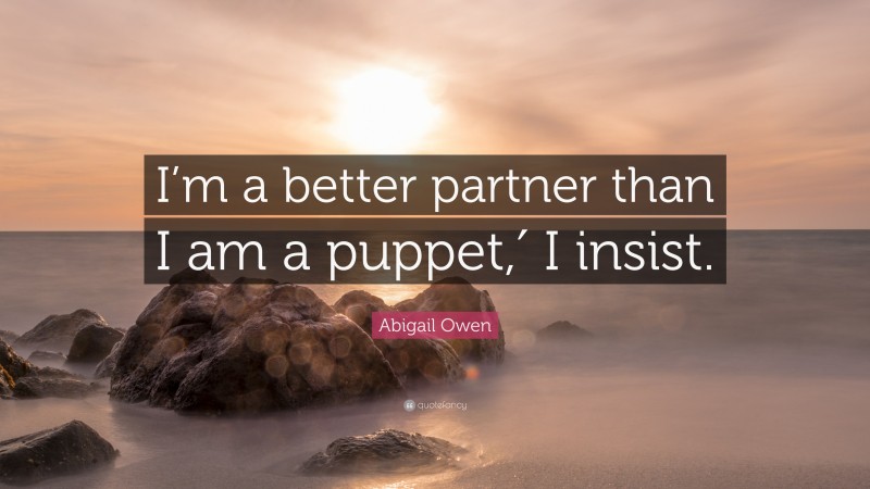Abigail Owen Quote: “I’m a better partner than I am a puppet,′ I insist.”