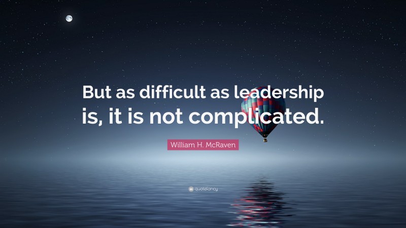 William H. McRaven Quote: “But as difficult as leadership is, it is not complicated.”
