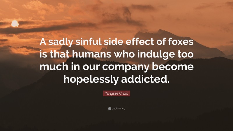 Yangsze Choo Quote: “A sadly sinful side effect of foxes is that humans who indulge too much in our company become hopelessly addicted.”