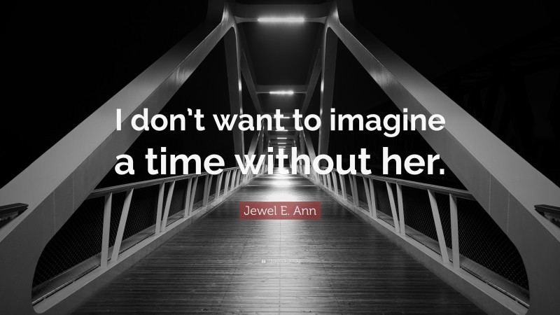 Jewel E. Ann Quote: “I don’t want to imagine a time without her.”
