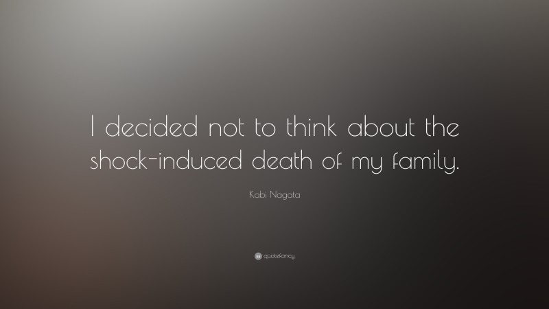 Kabi Nagata Quote: “I decided not to think about the shock-induced death of my family.”