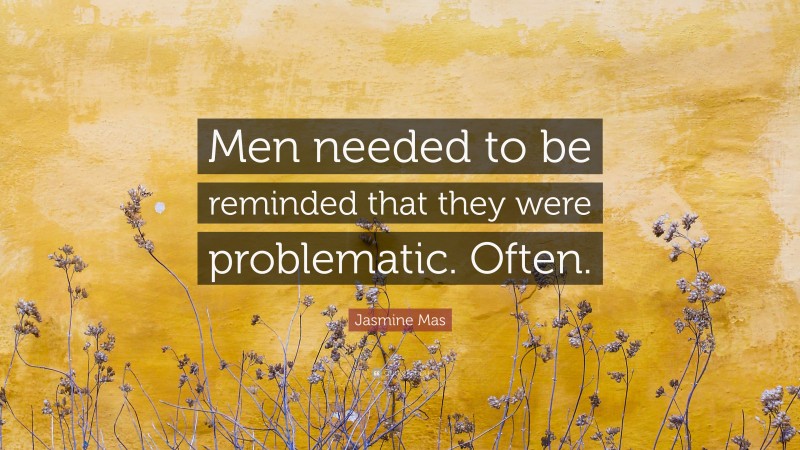Jasmine Mas Quote: “Men needed to be reminded that they were problematic. Often.”