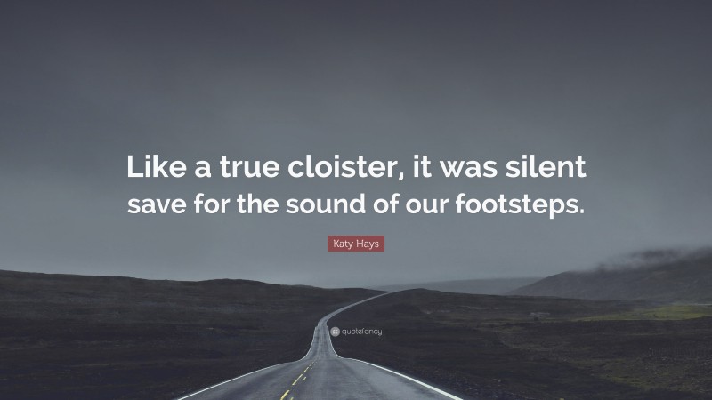 Katy Hays Quote: “Like a true cloister, it was silent save for the sound of our footsteps.”