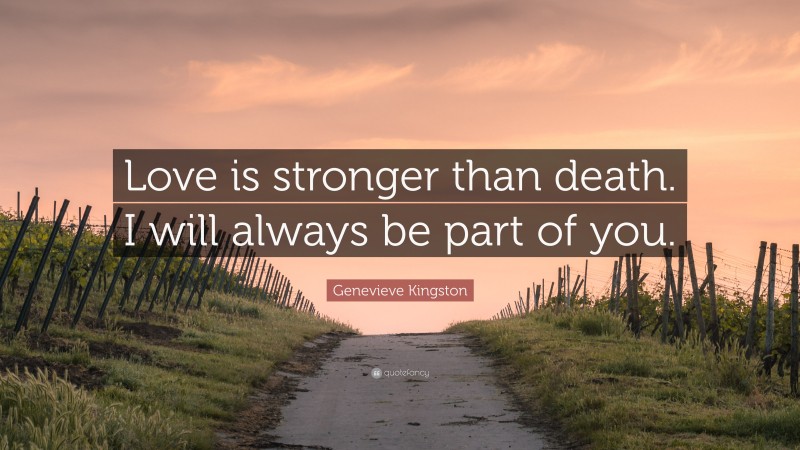 Genevieve Kingston Quote: “Love is stronger than death. I will always be part of you.”