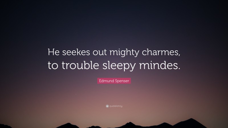 Edmund Spenser Quote: “He seekes out mighty charmes, to trouble sleepy mindes.”