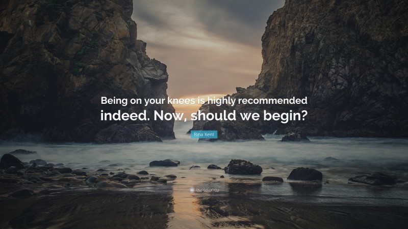 Rina Kent Quote: “Being on your knees is highly recommended indeed. Now, should we begin?”