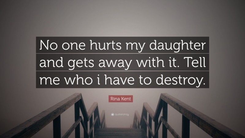 Rina Kent Quote: “No one hurts my daughter and gets away with it. Tell me who i have to destroy.”