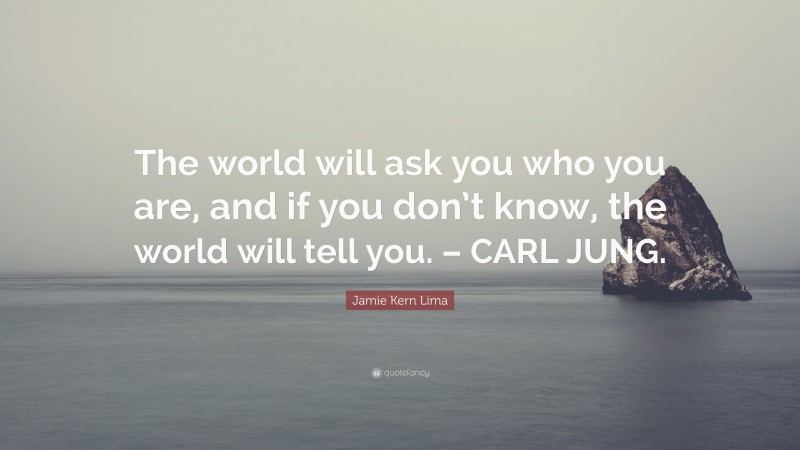 Jamie Kern Lima Quote: “The world will ask you who you are, and if you don’t know, the world will tell you. – CARL JUNG.”