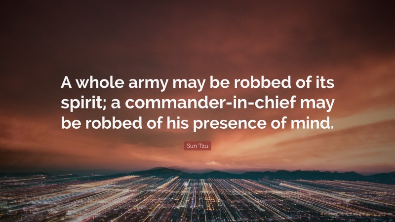 Sun Tzu Quote: “A whole army may be robbed of its spirit; a commander-in-chief may be robbed of his presence of mind.”
