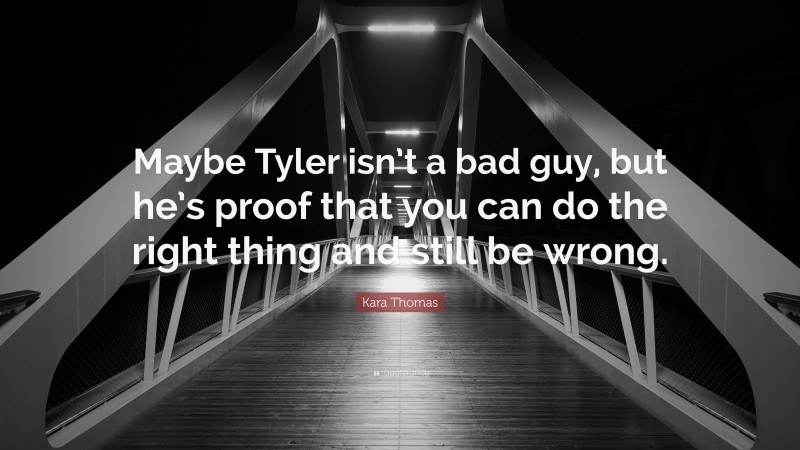 Kara Thomas Quote: “Maybe Tyler isn’t a bad guy, but he’s proof that you can do the right thing and still be wrong.”