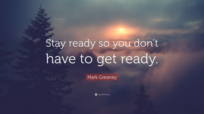 Mark Greaney Quote: “Stay ready so you don’t have to get ready.”