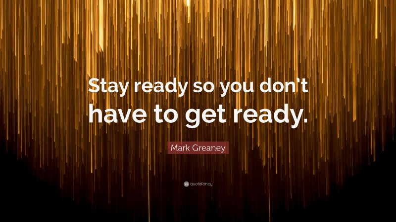 Mark Greaney Quote: “Stay ready so you don’t have to get ready.”