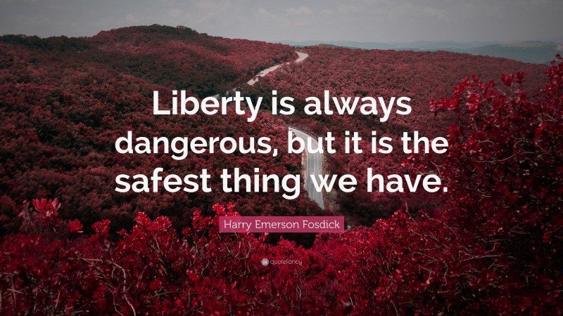 Harry Emerson Fosdick Quote: “Liberty is always dangerous, but it is the safest thing we have.”