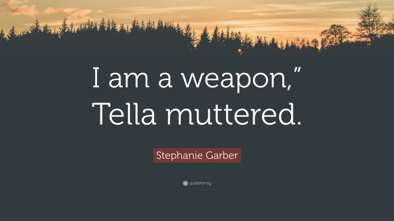 Stephanie Garber Quote: “I am a weapon,” Tella muttered.”