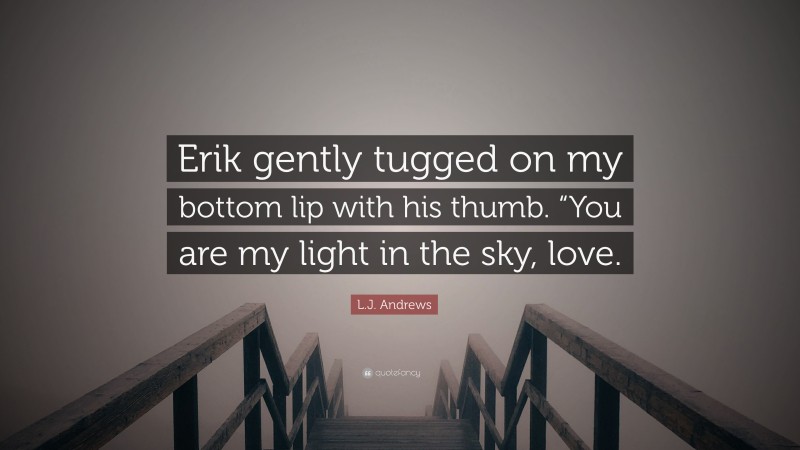 L.J. Andrews Quote: “Erik gently tugged on my bottom lip with his thumb. “You are my light in the sky, love.”