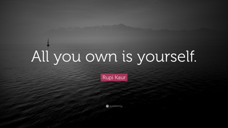 Rupi Kaur Quote: “All you own is yourself.”