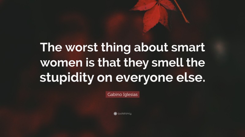 Gabino Iglesias Quote: “The worst thing about smart women is that they smell the stupidity on everyone else.”