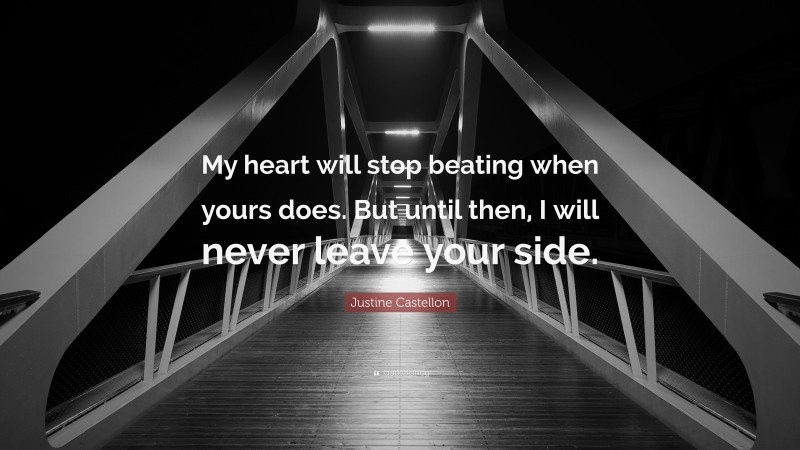 Justine Castellon Quote: “My heart will stop beating when yours does. But until then, I will never leave your side.”