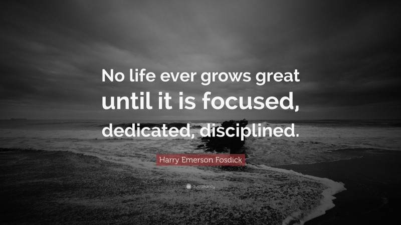Harry Emerson Fosdick Quote: “No life ever grows great until it is focused, dedicated, disciplined.”